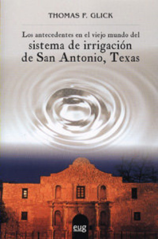 Kniha Los antecedentes en el viejo mundo del sistema de irrigacion de San Antonio, Texas Thomas F. Glick