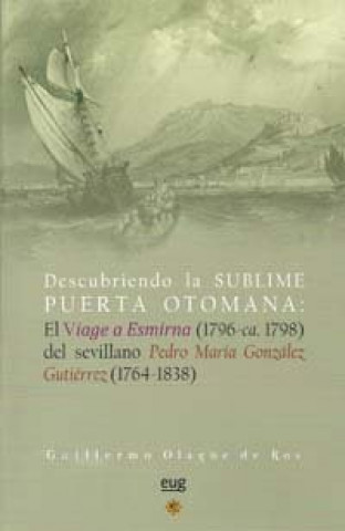 Kniha Descubriendo la Sublime puerta Otomana: El viage a Esmirna (1796-ca. 1798) del sevillano Pedro María González Gutiérrez (1764-1834) 