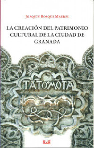 Carte La creación del patrimonio cultural de la ciudad de Granada Joaquín Bosque Maurel