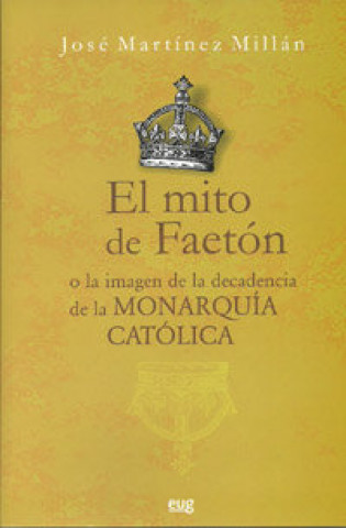 Kniha El mito de Faetón o La imagen de la decadencia de la monarquía católica José Martínez Millán
