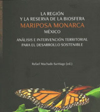 Książka La región y la Reserva de la Biosfera Mariposa Monarca México : análisis e intervención territorial para el desarrollo sostenible Rafael . . . [et al. ] Machado Santiago
