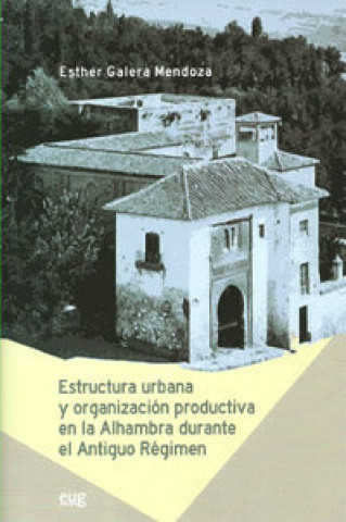 Könyv Estructura urbana y organización productiva en la Alhambra durante el Antiguo Régimen Ester Galera Mendoza