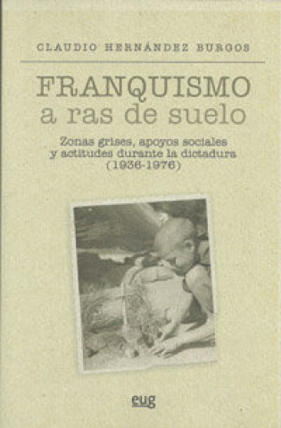 Kniha Franquismo a ras de suelo : zonas grises, apoyos sociales y actitudes Claudio Hernández Burgos