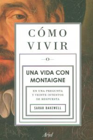 Libro COMO VIVIR. UNA VIDA CON MONTAIGNE SARAH BAKEWELL