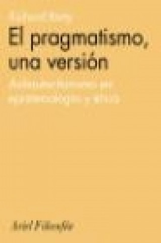 Kniha El pragmatismo, una versión : antiautoritarismo en epistemología y ética Richard Rorty