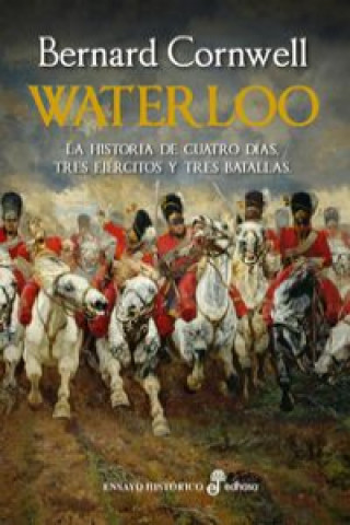 Kniha Waterloo: La Historia de 4 Días, Tres Ejércitos Y Tres Batallas BERNAR CORNWELL