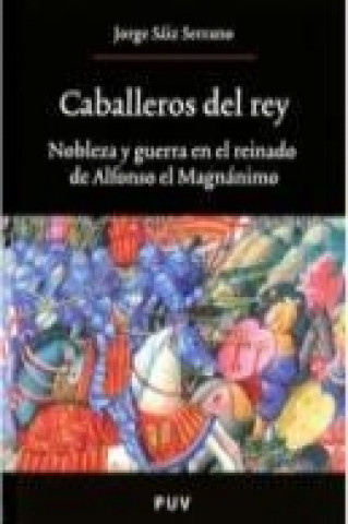 Kniha Caballeros del rey : nobleza y guerra en el reinado de Alfonso el Magnánimo Jorge Sáiz Serrano