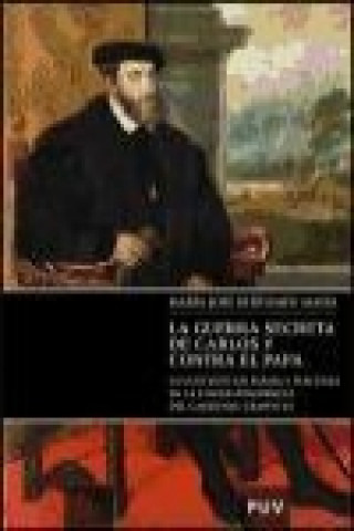 Книга La guerra secreta de Carlos V contra el Papa : la cuestión de Parma y Piacenza en la correspondencia del Cardenal Granvela María José Bertomeu Masía