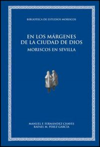 Carte En los márgenes de la ciudad de Dios : moriscos en Sevilla Manuel F. Fernández Chaves