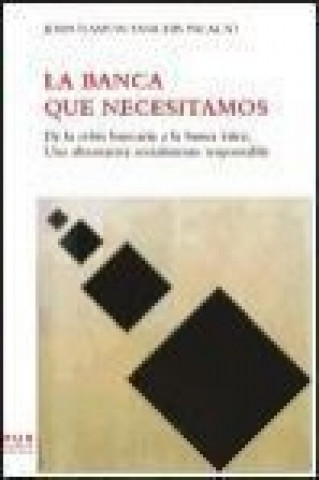 Kniha La banca que necesitamos : De la crisis bancaria a la banca ética. Una alternativa socialmente responsable. Joan Ramon Sanchis Palacio