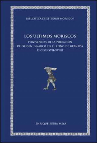 Knjiga Los últimos moriscos : pervivencias de la población de origen islámico en el reino de Granada, siglos XVII-XVIII Enrique Soria Mesa