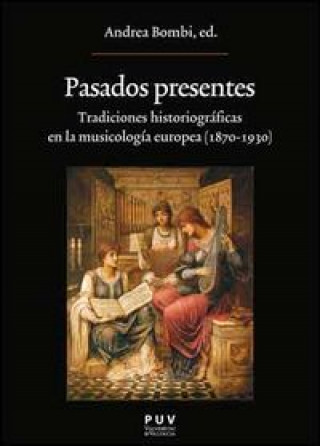Könyv Pasados presentes : tradiciones historiográficas en la musicología europea (1870-1930) 