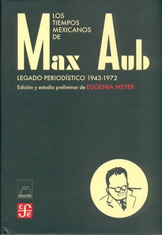 Könyv Los Tiempos Mexicanos de Max Aub: Legado Periodistico (1943-1972) Max Aub