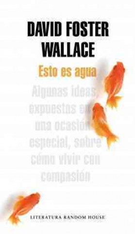 Carte Esto es agua : algunas ideas, expuestas en una ocasión especial, sobre cómo vivir con compasión David Foster Wallace