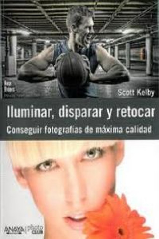 Knjiga Iluminar, disparar y retocar : conseguir fotografías de máxima calidad Scott Kelby