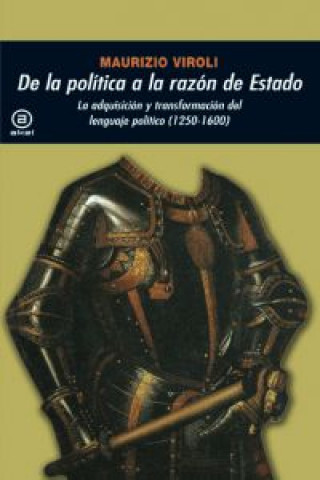 Knjiga De la política a la razón de estado : la adquisición y transformación del lenguaje político (1250-1600) Maurizio Viroli