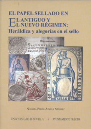 Książka El papel sellado en el Antiguo y el Nuevo Régimen : heráldica y alegorías en el sello Natalia Pérez-Ainsua Méndez