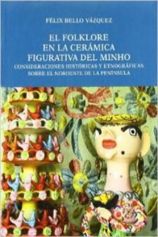 Knjiga El folklore en la cerámica figurativa del Minho : consideraciones históricas y etnográficas sobre el noroeste de la península Félix Bello Vázquez