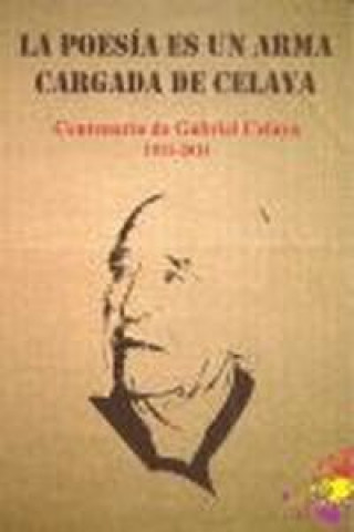 Kniha La poesía es un arma cargada de Celaya : centenario del nacimiento del poeta Gabriel Celaya Felipe . . . [et al. ] Alcaraz Marsans