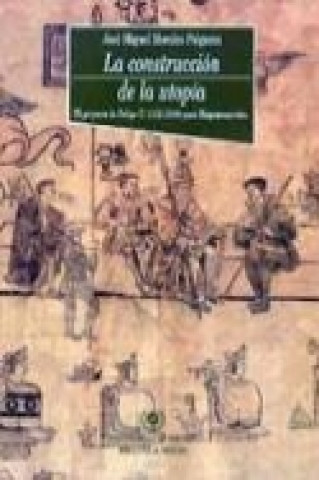 Kniha La construcción de la utopía. El proyecto de Felipe II (1556-1598) para Hispanoamérica José Miguel Morales Folguera