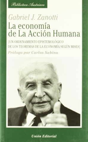 Carte La economía de la acción humana : un ordenamiento epistemológico de los teoremas de la economía según Mises Gabriel J. Zanotti