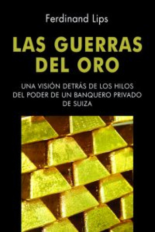 Knjiga Las guerras del oro : una visión detrás de los hilos del poder de un banquero privado de Suiza Ferdinand Lips