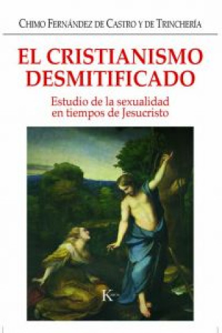 Книга El cristianismo desmitificado : estudio de la sexualidad en tiempos de Jesucristo Chimo Fernández de Castro