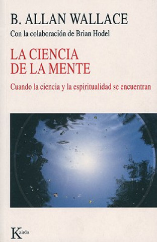 Książka La Ciencia de La Mente: Cuando La Ciencia y La Espiritualidad Se Encuentran B. Alan Wallace