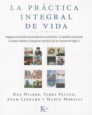 Kniha La  Practica Integral de Vida: Programa Orientado al Desarrollo de la Salud Fisica, el Equilibrio Emocional, la Lucidez Mental y el Despertar Espirit Ken Wilber