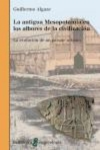 Kniha La antigua Mesopotamia en los albores de la civilización : la evolución de un paisaje urbano Guillermo Algaze