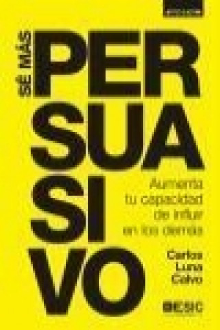 Kniha Sé más persuasivo : aumenta tu capacidad de influir en los demás Carlos Luna Calvo