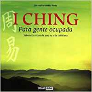 Книга I Ching : para gente ocupada, sabiduría milenaria para tu vida cotidiana Jimena Fernández Pinto