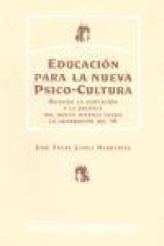 Knjiga Educación para la nueva psico-cultura : rehacer la educación y la escuela del nuevo milenio desde la generación del 98 José Ángel López Herrerías