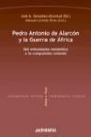 Kniha Pedro Antonio de Alarcón y la Guerra de África : del estusiasmo romántico a la compulsión colonial José Antonio González Alcantud
