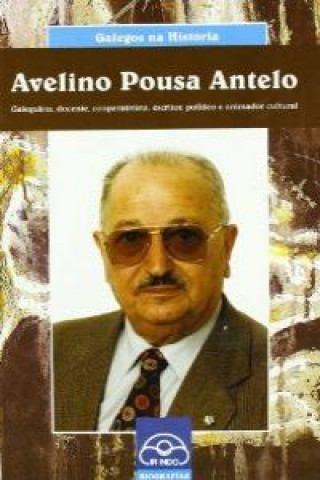 Kniha Avelino Pousa Antelo : galeguista, docente, cooperativista, escritor, político e animador cultural Valentín Arias López