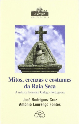 Kniha Mitos, crenzas e costumes da Raia Seca : a máxica fronteira galego-portuguesa António Lourenço Fontes