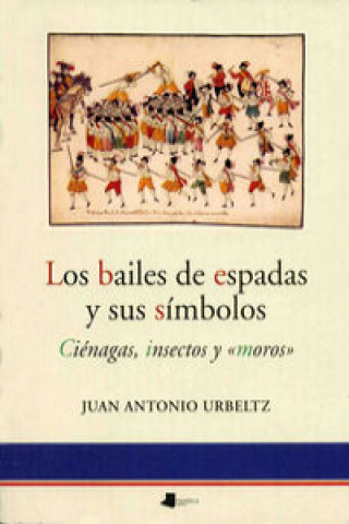 Kniha Los bailes de espadas y sus símbolos : ciénagas, insectos y moros Juan Antonio Urbeltz