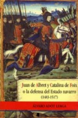 Könyv Juan de Albret y Catalina de Foix o La defensa del Estado navarro (1483-1517) Álvaro Adot Lerga