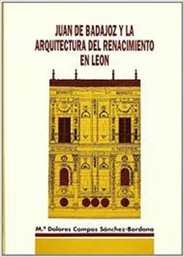 Könyv Juan de Badajoz y la arquitectura del renacimiento en León María Dolores Campos Sánchez-Bordona