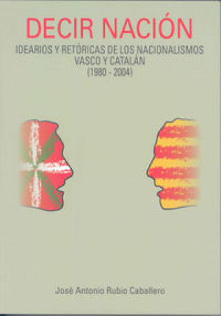 Könyv Decir nación: idearios y retóricas de los nacionalismos vasco y catalán (1980-2004) 