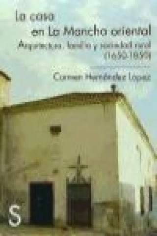 Carte La casa en La Mancha oriental : arquitectura, familia y sociedad rural, 1650-1850 Carmen Hernández López