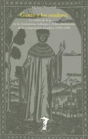 Carte Giotto y los oradores : la visión de la pintura en los humanistas italianos y el descubrimiento de la visión pictórica (1350-1450) Michael Baxandall