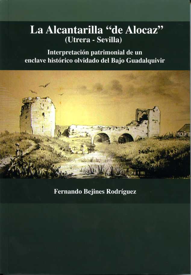 Kniha La alcantarilla "de Alocaz", Utrera-Sevilla : interpretación patrimonial de un enclave histórico olvidado del bajo Guadalquivir Fernando Bejines Rodríguez