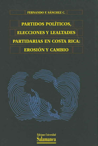 Libro Partidos políticos, elecciones y lealtades partidarias en Costa Rica : erosión y cambio Fernando F. Sánchez Campos