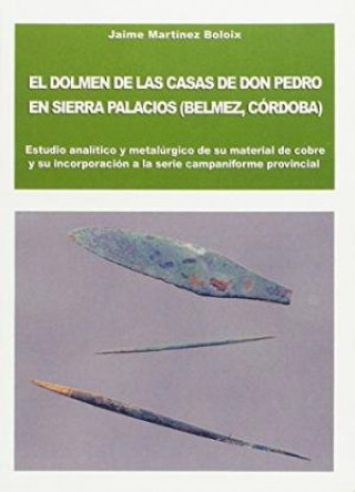 Kniha El dolmen de "Las Casas de Don Pedro", en Sierra Palacios (Belmel, Córdoba) : estudio analítico y metalúrgico de su material de cobre y su incorporaci Jaime Martínez Boloix