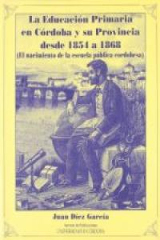 Книга La educación primaria en Córdoba y su provincia desde 1854 a 1868 : el nacimiento de la escuela pública cordobesa Juan Díez García