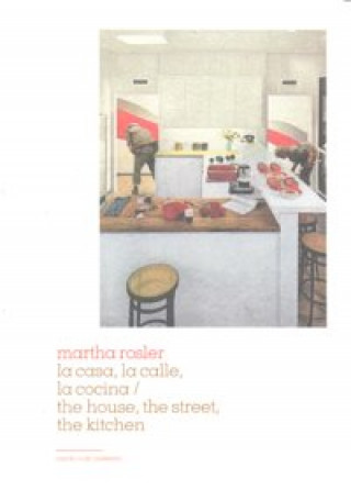 Könyv Martha Rosler, La casa, la calle, la cocina = The house, hte street, the kitchen Martha . . . [et al. ] Rosler