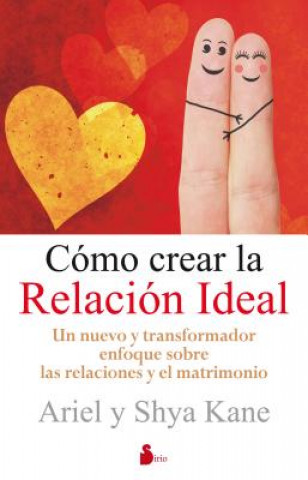 Knjiga Como Crear la Relacion Ideal: Un Nuevo y Transformador Enfoque Sobre las Relaciones y el Matrimonio = How to Create the Ideal Relationship Ariel Kane