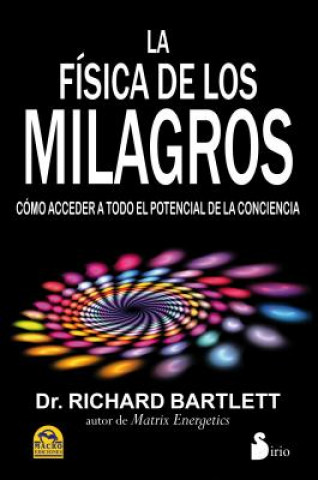 Carte La Fisica de los Milagros: Como Acceder A Todo el Potencial de la Conciencia RICHARD BARTLETT