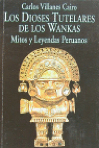 Carte Los dioses tutelares de los Wankas : mitos y leyendas peruanos Carlos Villanes Cairo